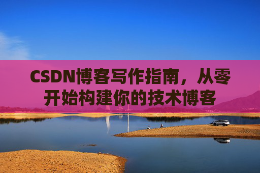 CSDN博客写作指南，从零开始构建你的技术博客