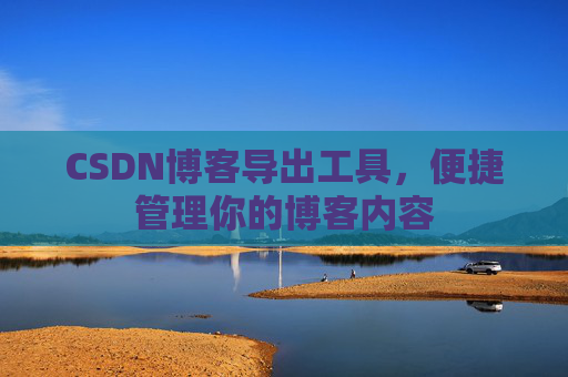 CSDN博客导出工具，便捷管理你的博客内容